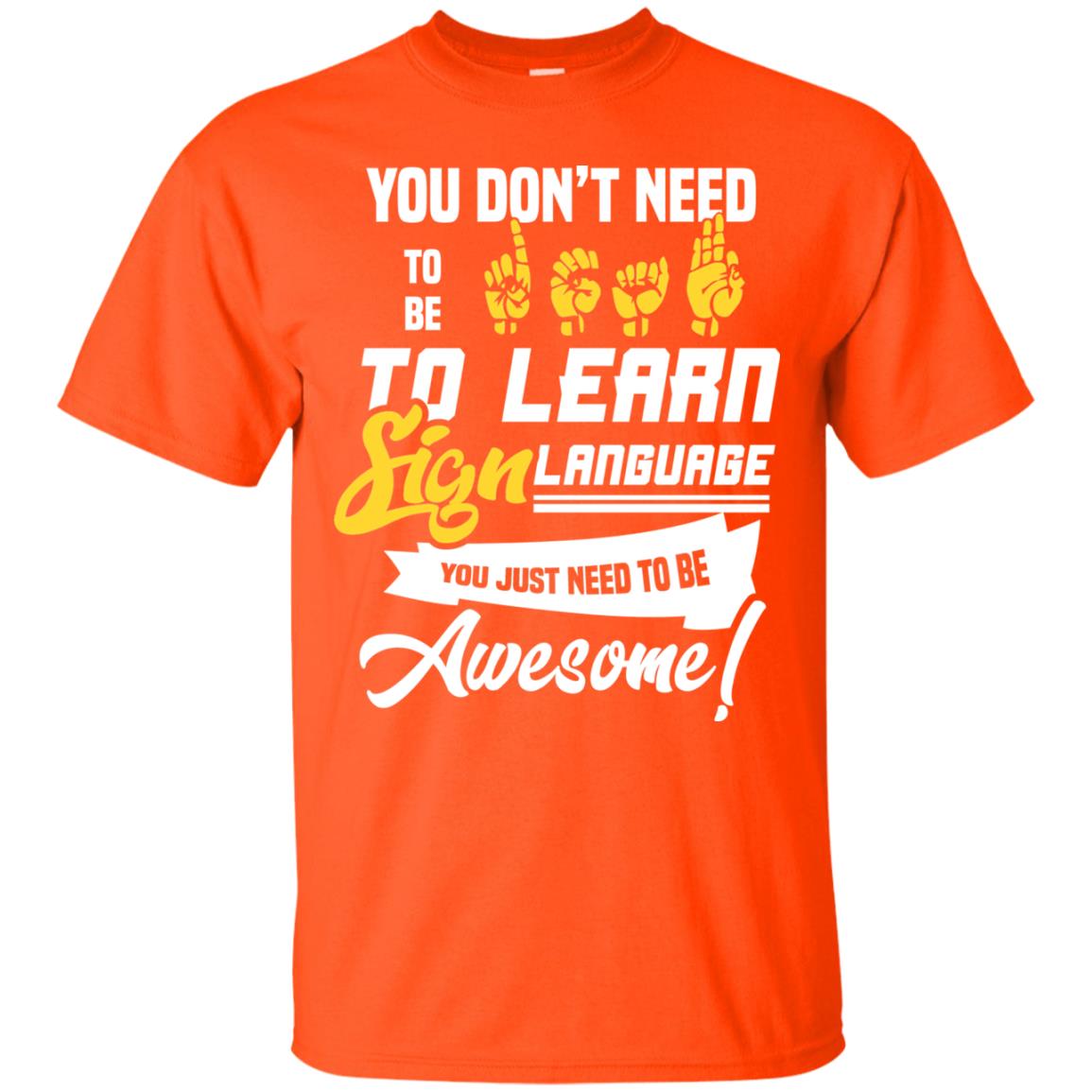 You Don't Need To Be Deaf To Learn Sign Language You Just Need To Be Awesome Deaf Shirt Orange