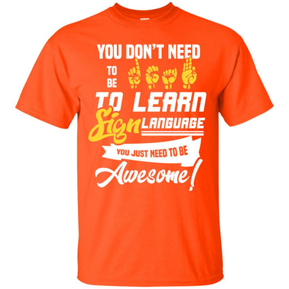 You Don't Need To Be Deaf To Learn Sign Language You Just Need To Be Awesome Deaf Shirt Orange