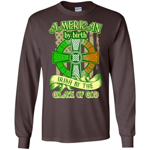 American By Birth Irish By The Grace Of God Shirt Saint Patrick_s DayG240 Gildan LS Ultra Cotton T-Shirt