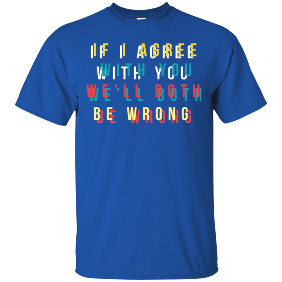 If I Agree With You We'll Both Be Wrong T-shirt Royal