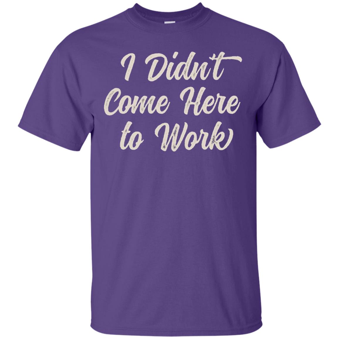 Funny T-shirt I Didn_t Come Here To Work Purple