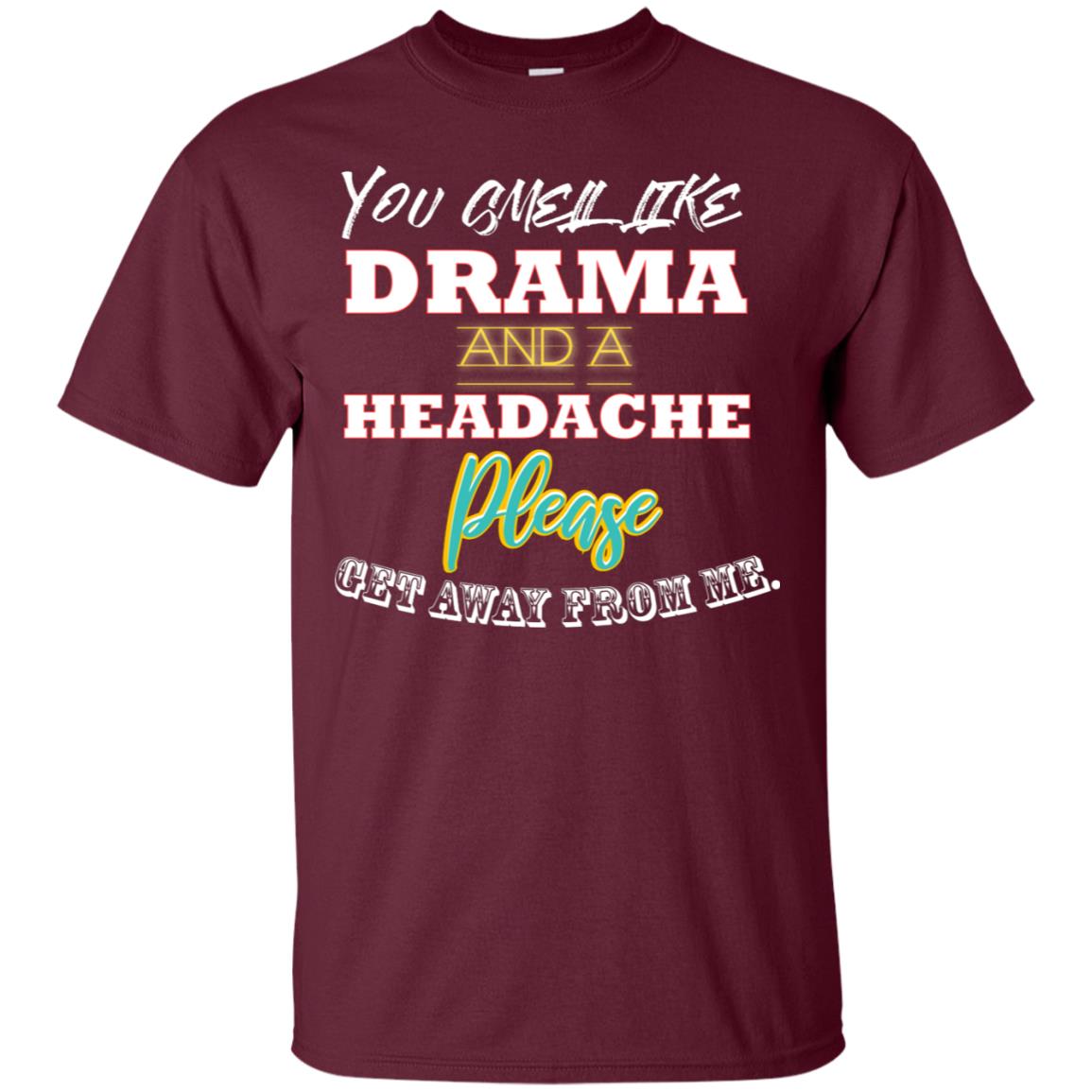 You Smell Like Drama And Headache Please Get Away From Me Shirt Maroon