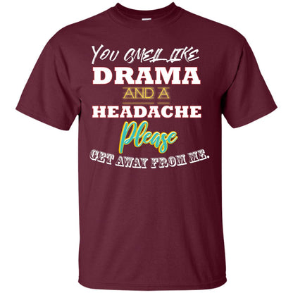You Smell Like Drama And Headache Please Get Away From Me Shirt Maroon