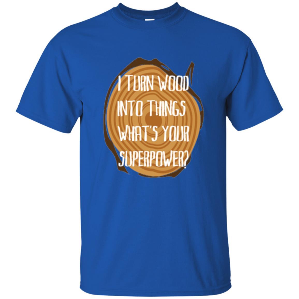 Carpenter T-shirt I Turn Wood Into Things What's Your Superpower