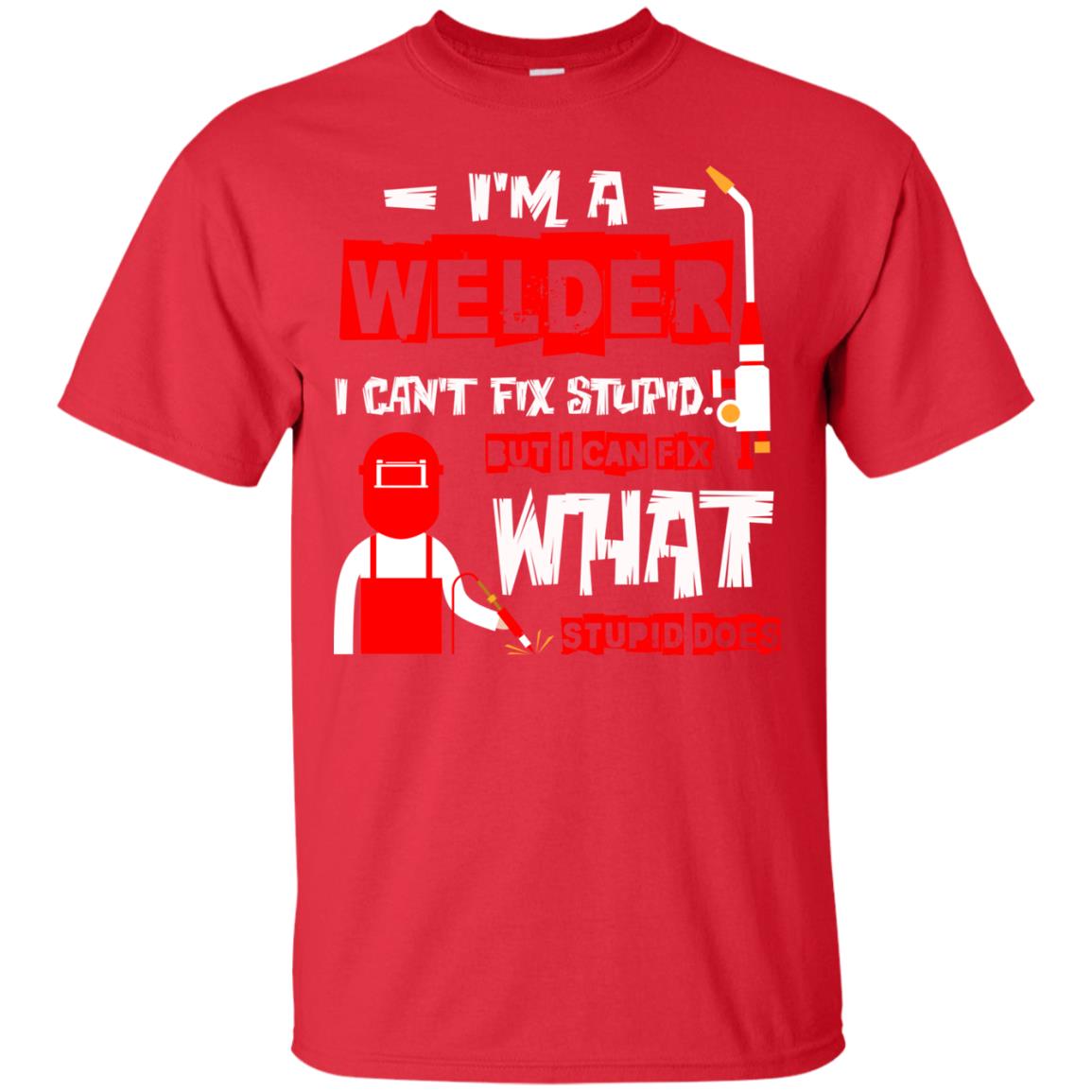 Im A Welder I Cant Fix Stupid Welder T-shirt Red