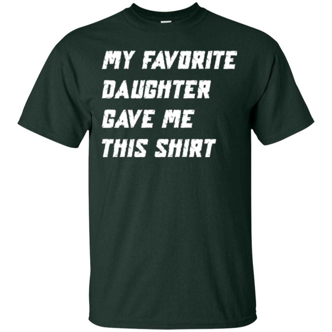 Daddy T-shirt My Favorite Daughter Gave Me This Shirt Forest Green