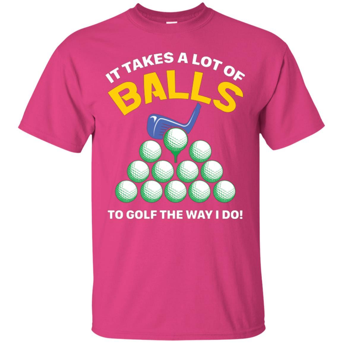 Golf Lovers T-shirt It Takes A Lot Of Balls To Golf The Way I Do Heliconia