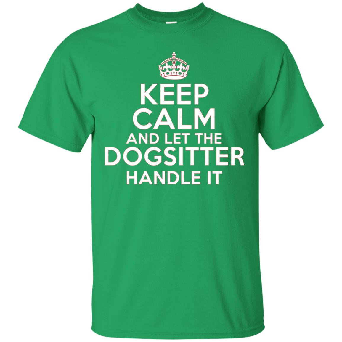 Keep Calm And Let The Dogsitter Handle It T-shirt Irish Green