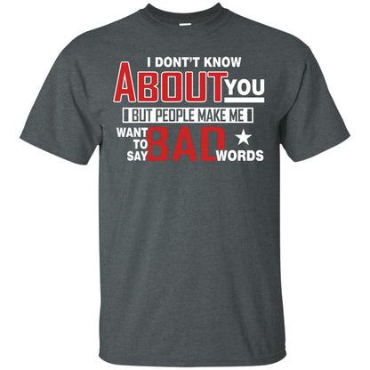 I Don_t Know About You But People Make Me Want To Say Bad Words Shirt Dark Heather