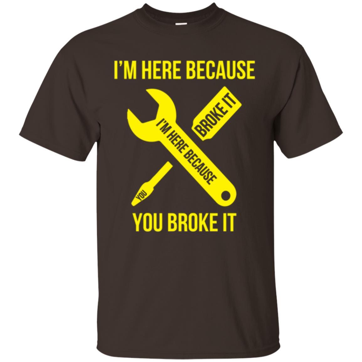 Engineer T-shirt I'm Here Because You Broke It