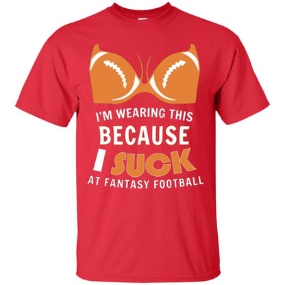 Im Wearing This Because I Suck At Fantasy Football Shirt Red
