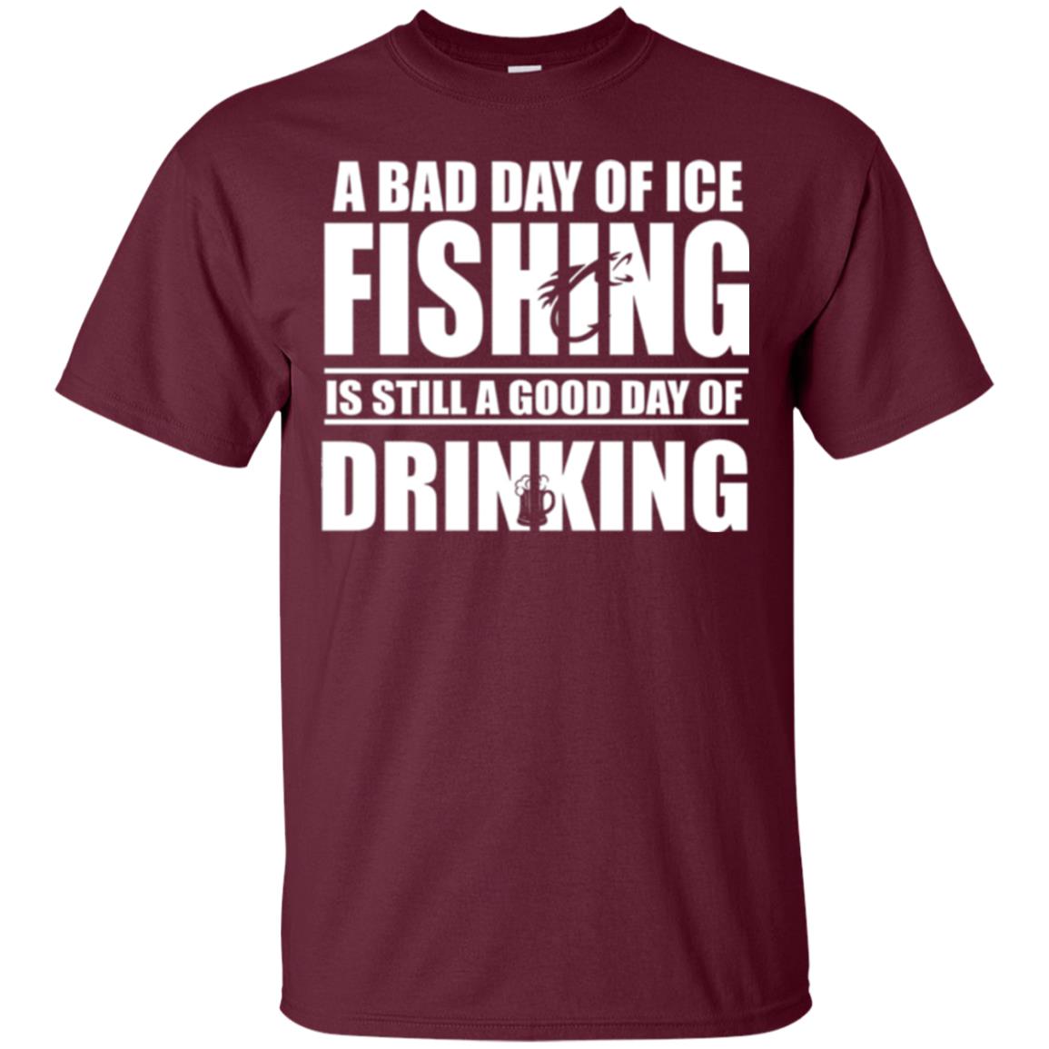 Fisherman T-shirt A Bad Day Of Ice Fishing Is Still A Good Day Of Drinking Maroon