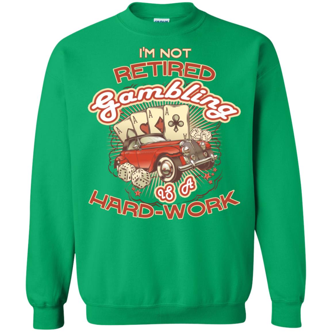 I'm Not Retired Gambling Is A Hard Work hilarious Gambling Lovers Shirt Irish Green