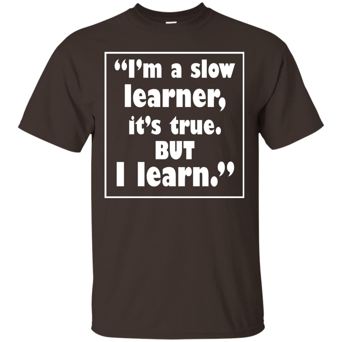 I’m A Slow Learner It’s True But I Learn Best Quote T-shirt Dark Chocolate