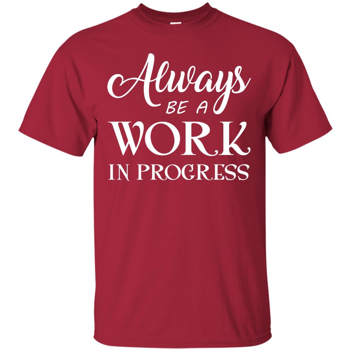 Always Be A Work In Progress Inspirational And Self Improvement Quote Shirts Cardinal
