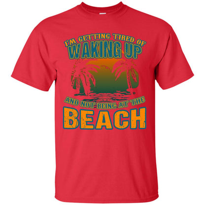 I'm Getting Tired Of Waking Up And Not Being At The Beach Shirt Red