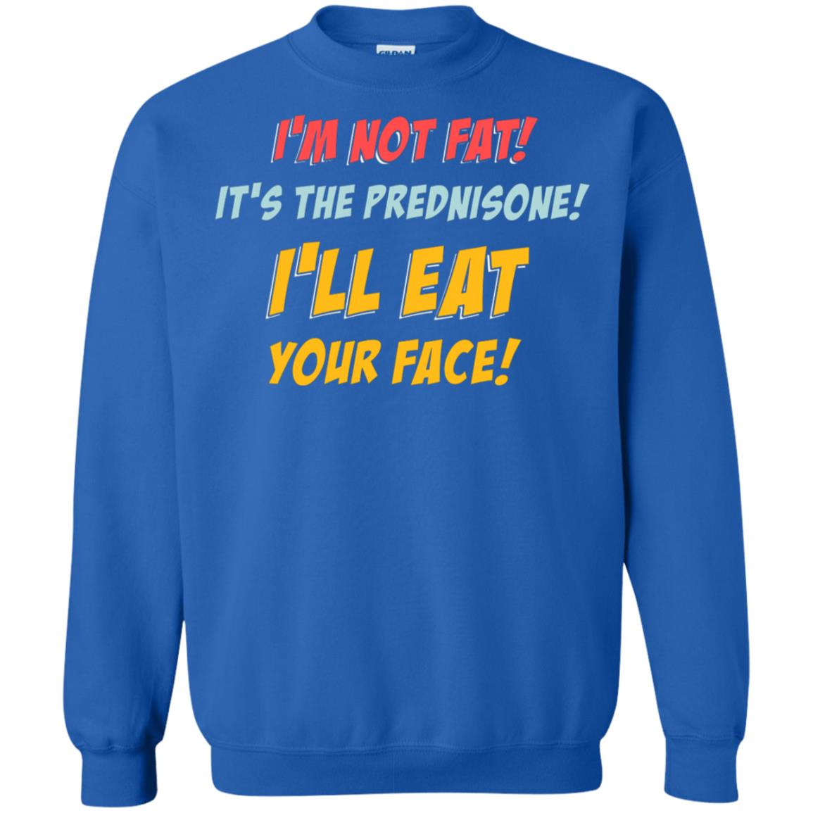 I'm Not Fat It's The Prednisone I'll Eat Your Face Shirt Royal