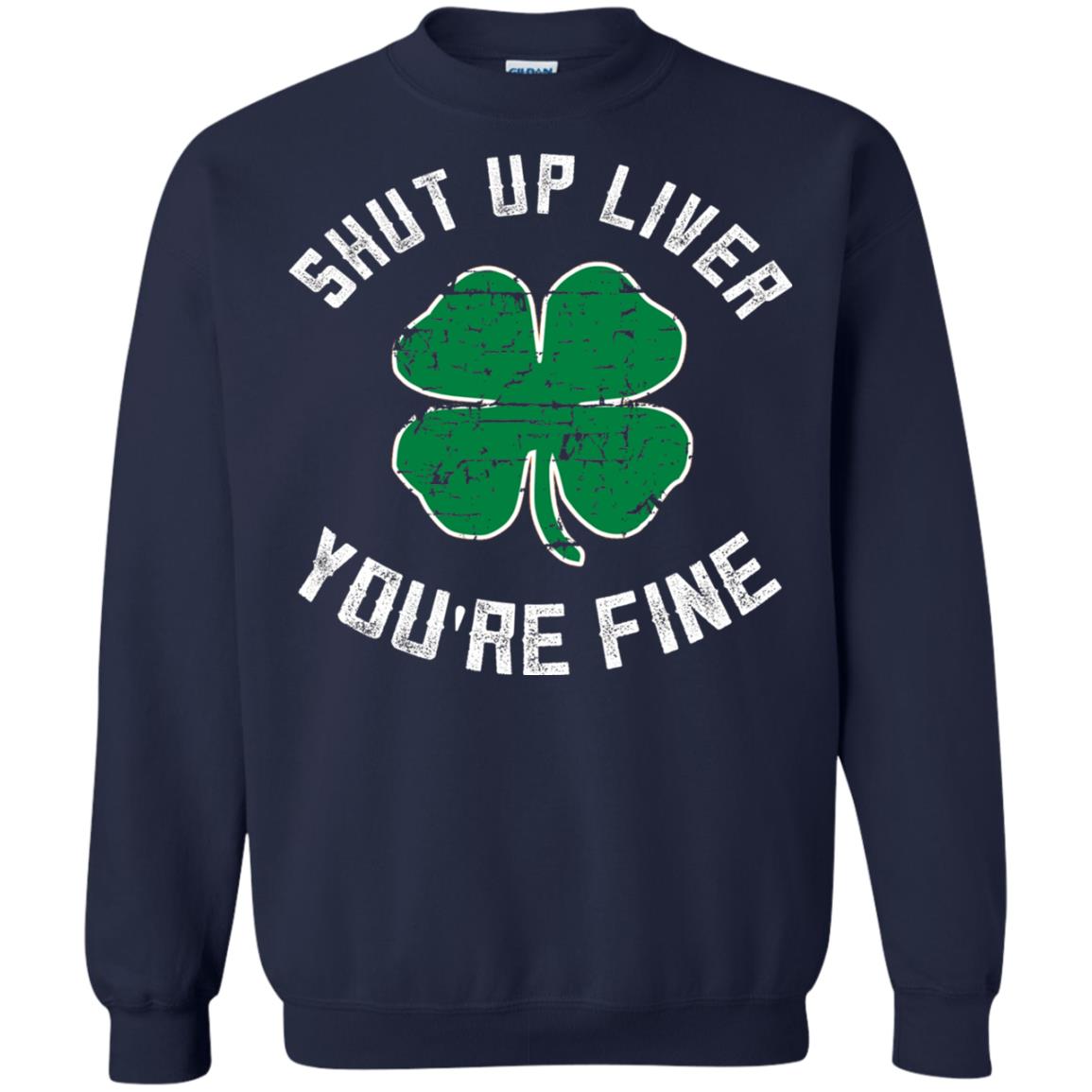 Shut Up Liver You_re Fine St Patrick_s Day T-shirt Navy