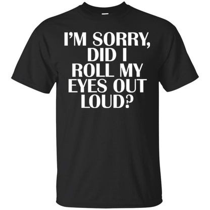 I'm Sorry Did I Roll My Eyes Out Loud T-shirt Black