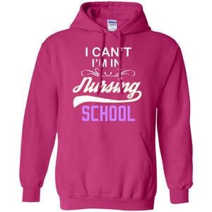 I Can't I'm In Nursing School Nurse Gift ShirtG185 Gildan Pullover Hoodie 8 oz.