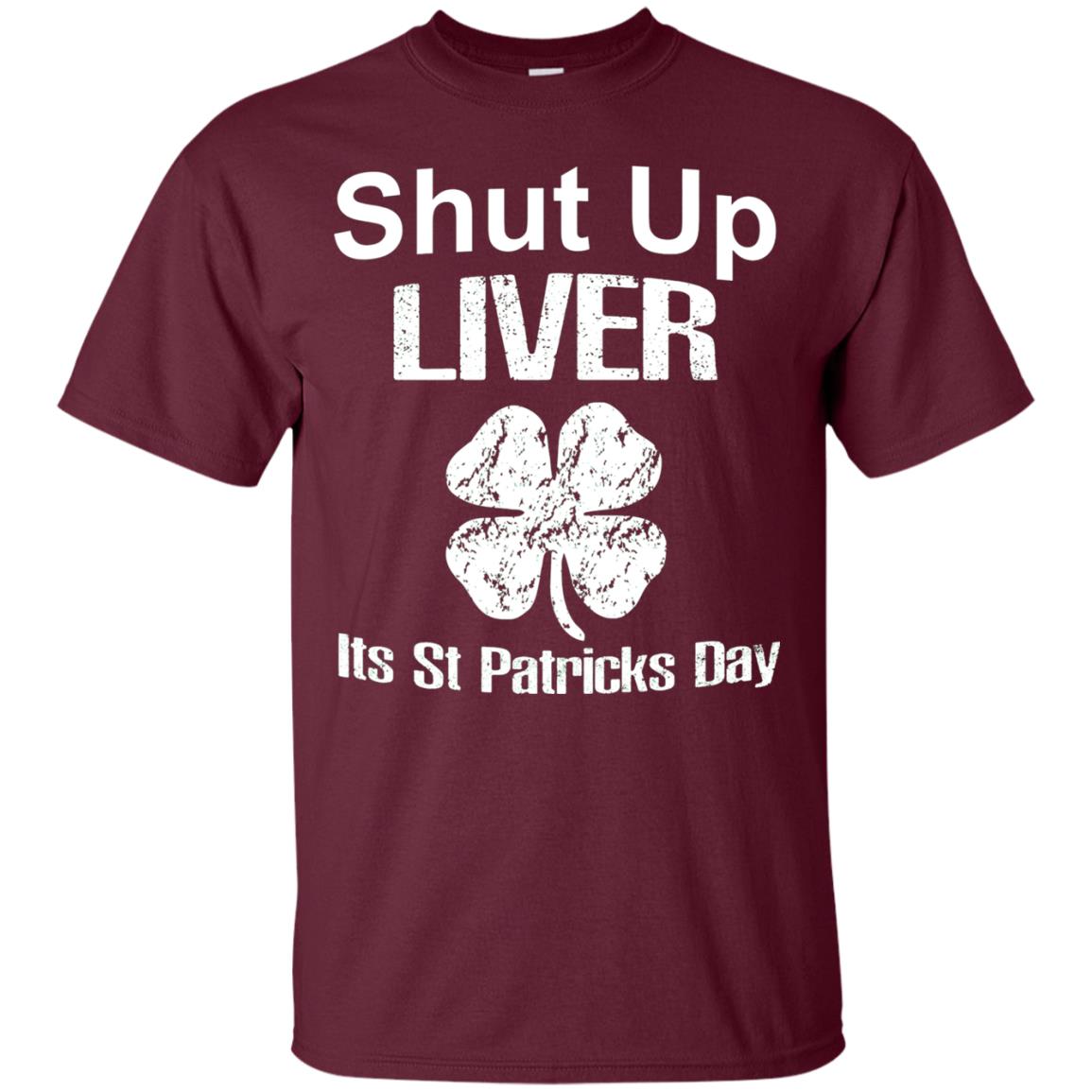 Shut Up Liver Saint Patrick_s Day T-shirt Maroon