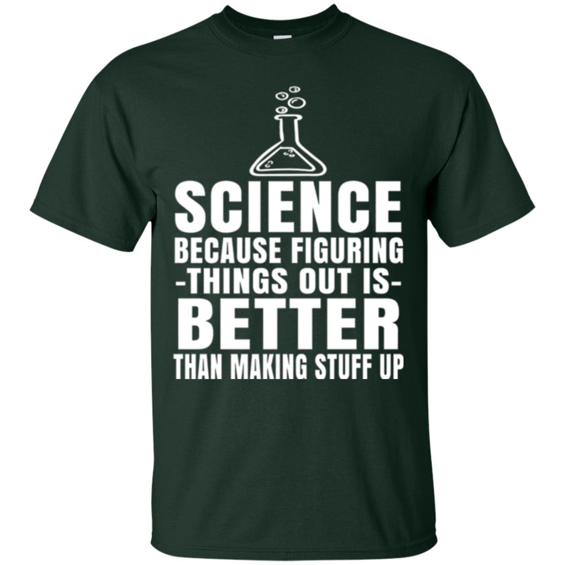 Science T-shirt Because Figuring Thing Out Is Better Than Making Stuff Up Forest Green