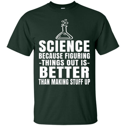 Science T-shirt Because Figuring Thing Out Is Better Than Making Stuff Up Forest Green