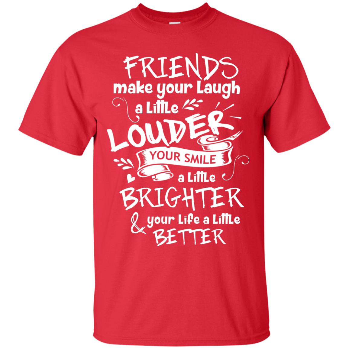 Friends Make Your Laugh A Little Louder Your Smile A Little Brighter Your Life A Little Better Red