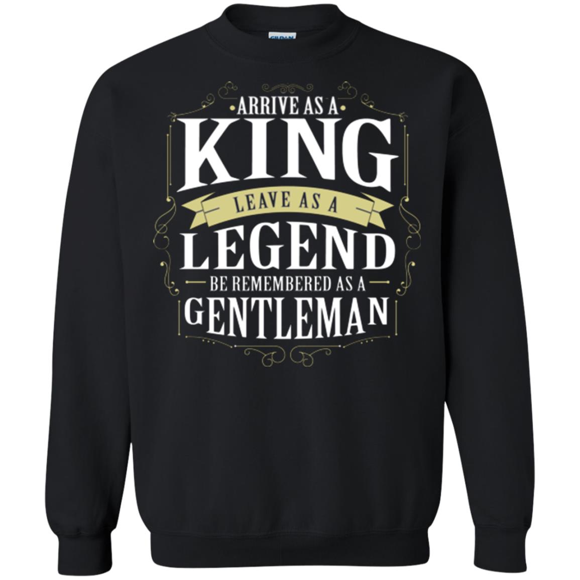 Arrive As A King Leave As A Legend Be Remembered As A Gentleman Black