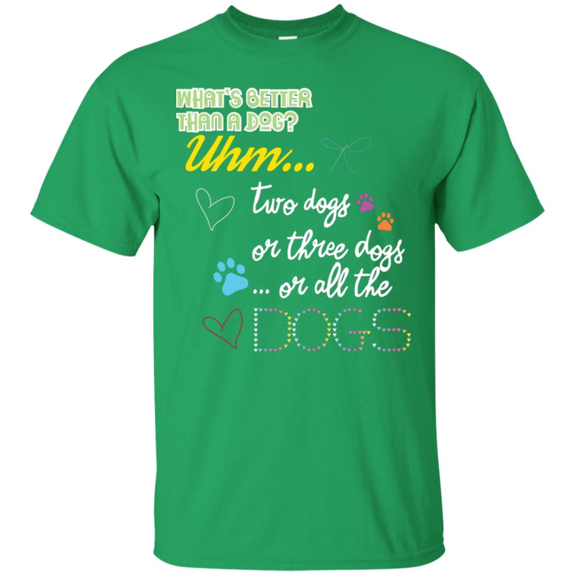 What's Better Than A Dogs Two Dogs Or Three Dogs Or All The Dogs Shirt Irish Green