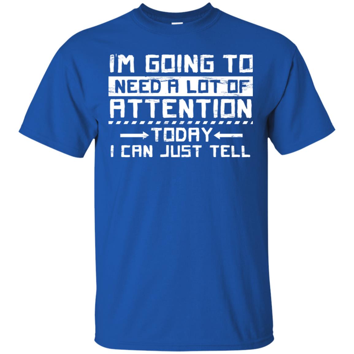 I'm Going To Need A Lot Of Attention Today I Can Just Tell Best Quote Shirt Royal