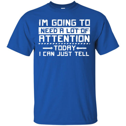 I'm Going To Need A Lot Of Attention Today I Can Just Tell Best Quote Shirt Royal