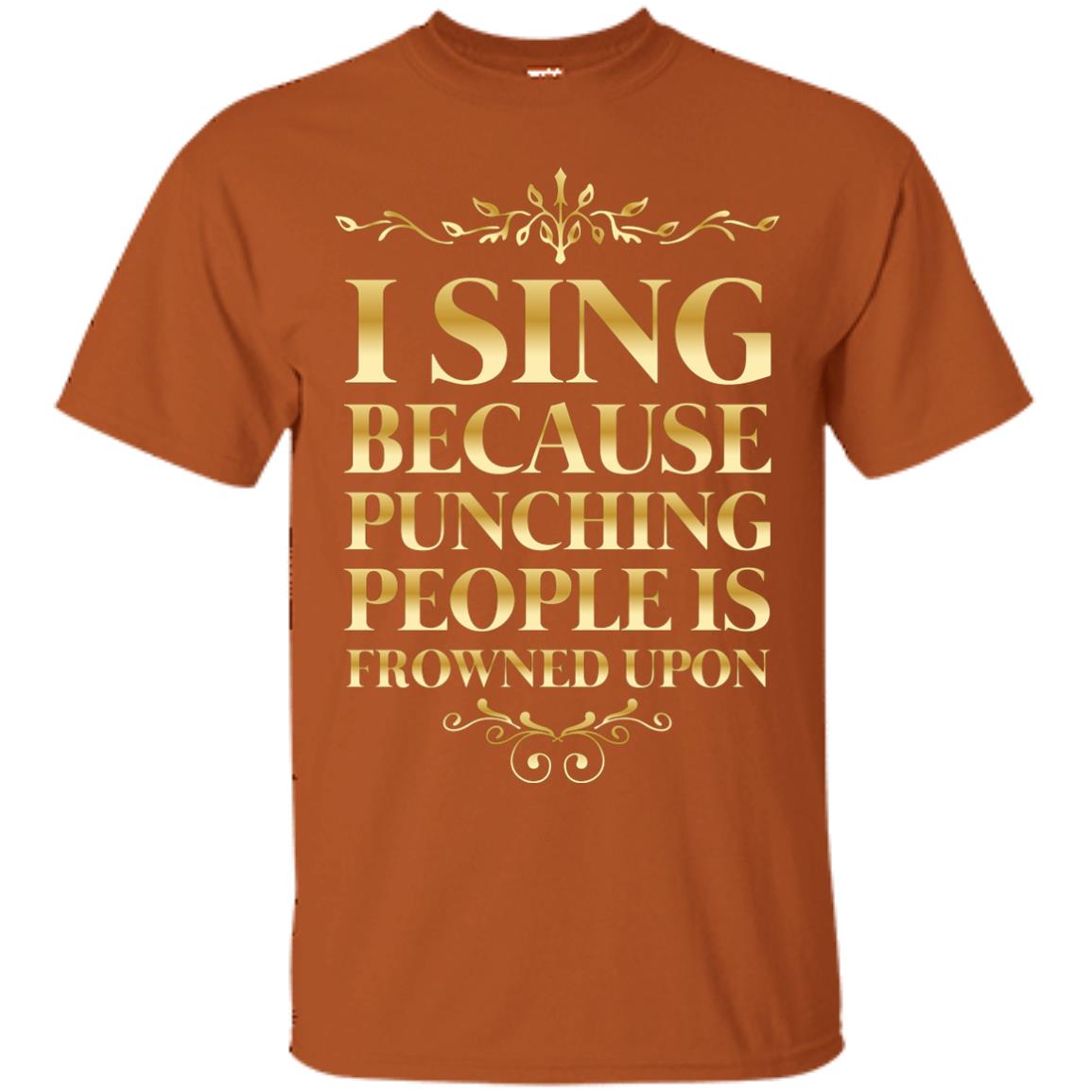 I Sing Because Punching People Is Frowned Upon Singing Lovers Shirt Texas Orange
