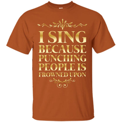 I Sing Because Punching People Is Frowned Upon Singing Lovers Shirt Texas Orange