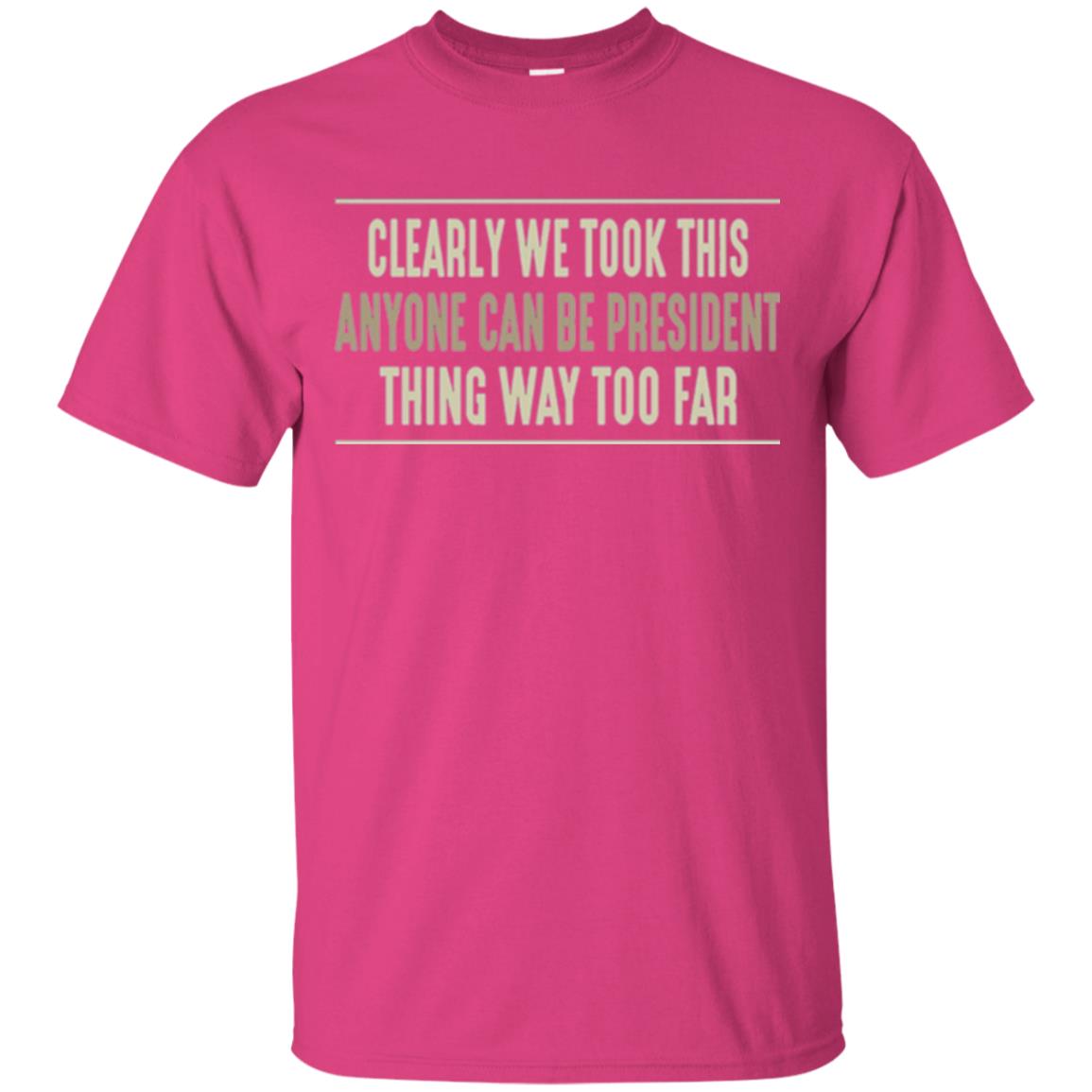 We Took This Anyone Can Be Presiden Thing Too Far T-shirt Heliconia