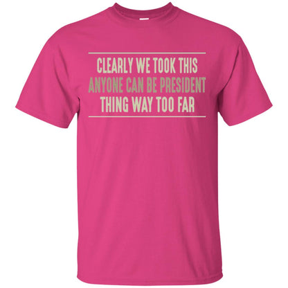 We Took This Anyone Can Be Presiden Thing Too Far T-shirt Heliconia