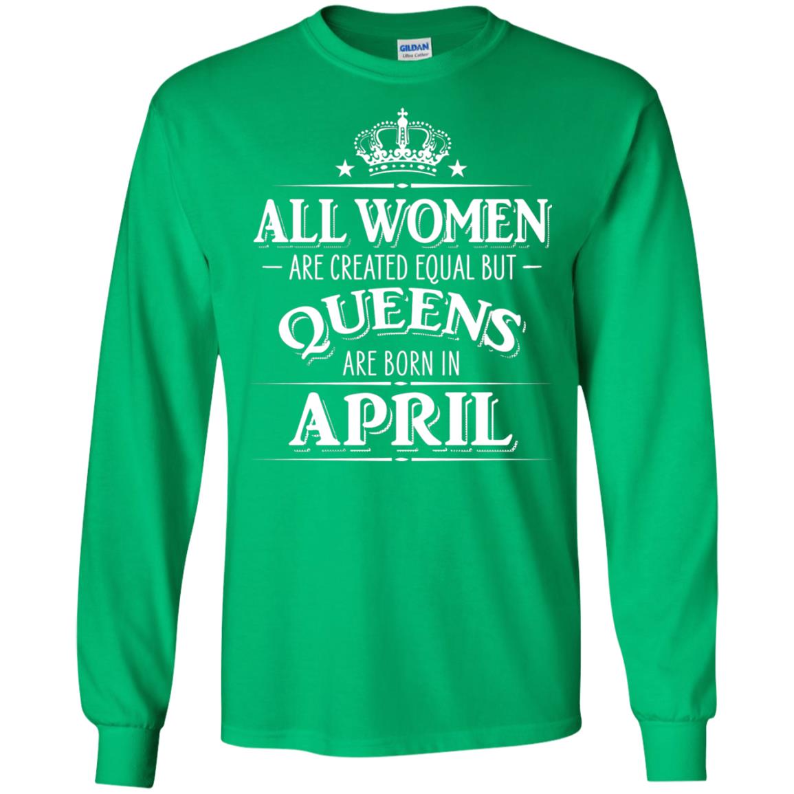 All Women Created Equal But Queens Are Born In April Shirt Irish Green