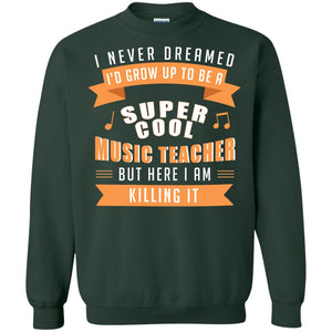 I Never Dreamed Id Grow Up To Be A Super Cool Music Teacher ShirtG180 Gildan Crewneck Pullover Sweatshirt 8 oz.
