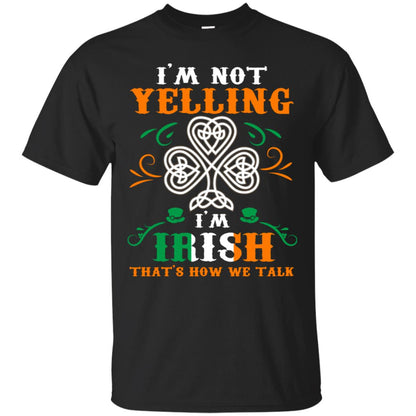 I'm Not Yelling I'm Irish That's How We Talk Ireland Gift Shirt Black