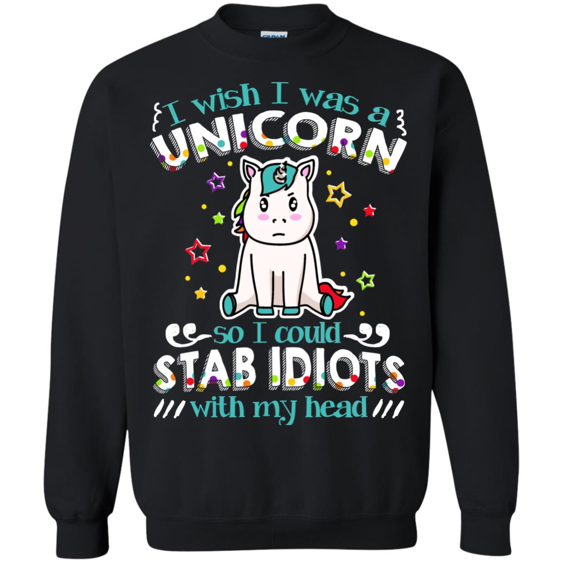 I Wish I Was A Unicorn So I Could Stab Idiots With My HeadG180 Gildan Crewneck Pullover Sweatshirt 8 oz.