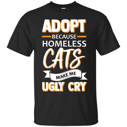 Adopt Because Homeless Cats Make Me Ugly Cry Shirt Black