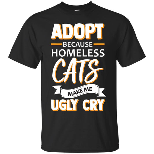 Adopt Because Homeless Cats Make Me Ugly Cry Shirt Black