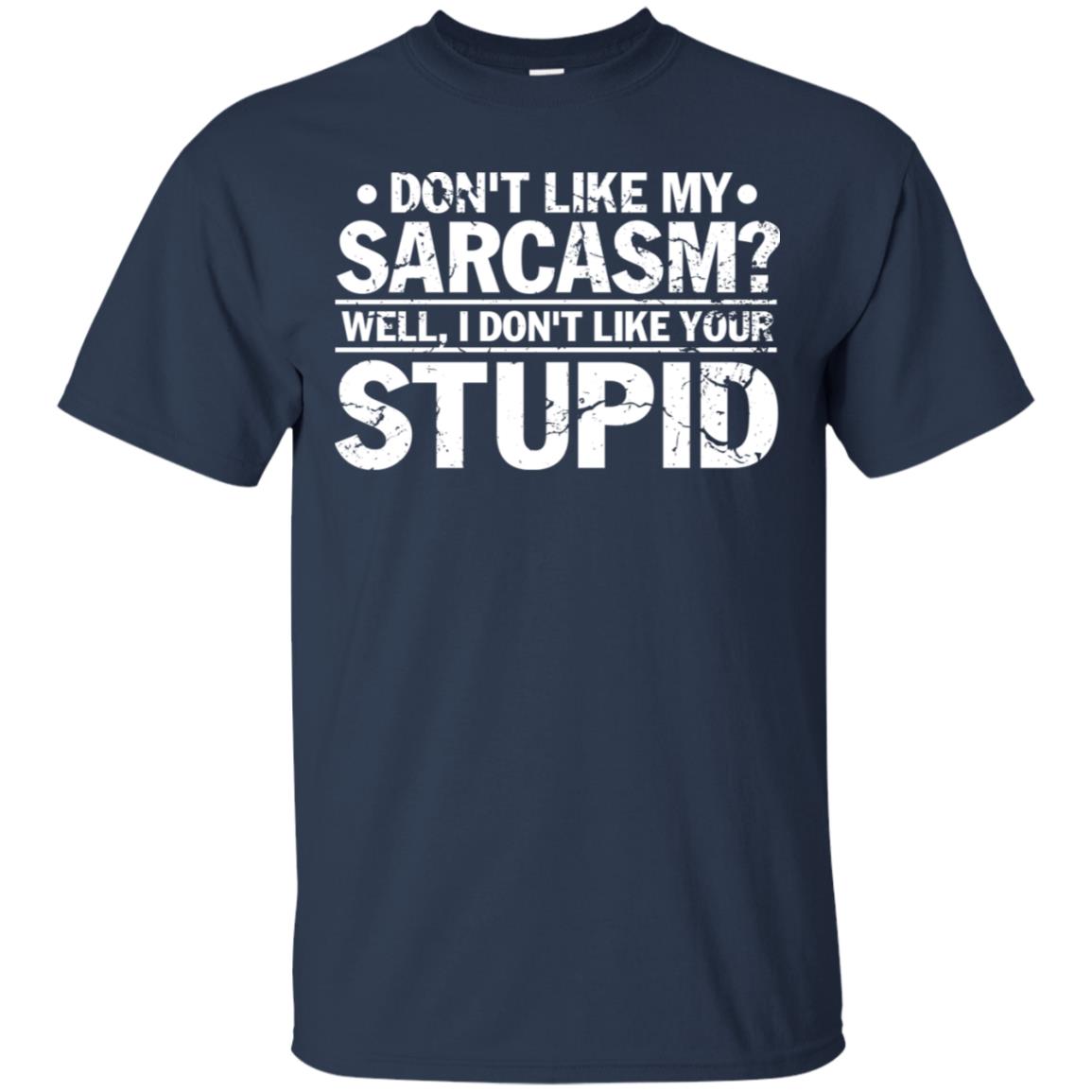 Don't Like My Sarcasm Well I Don't Like Your Stupid Best Quote Shirt Navy