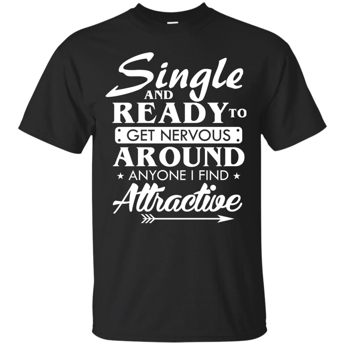 Single And Ready To Get Nervous Around Anyone I Find Attractive Funny Saying T-shirt For Single Friends Black