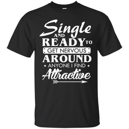 Single And Ready To Get Nervous Around Anyone I Find Attractive Funny Saying T-shirt For Single Friends Black
