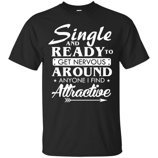 Single And Ready To Get Nervous Around Anyone I Find Attractive Funny Saying T-shirt For Single Friends Black