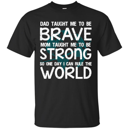 Dad Taught Me To Be Brave Mom Taught Me To Be Strong Parents Pride Shirt Black