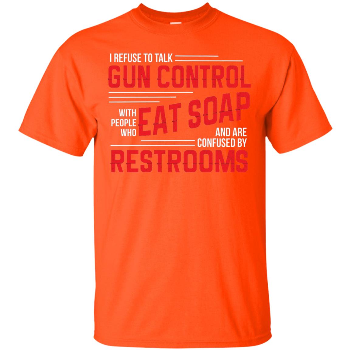I Refuse To Talk Gun Control With People Who Eat Soap And Are Confused Restrooms Orange