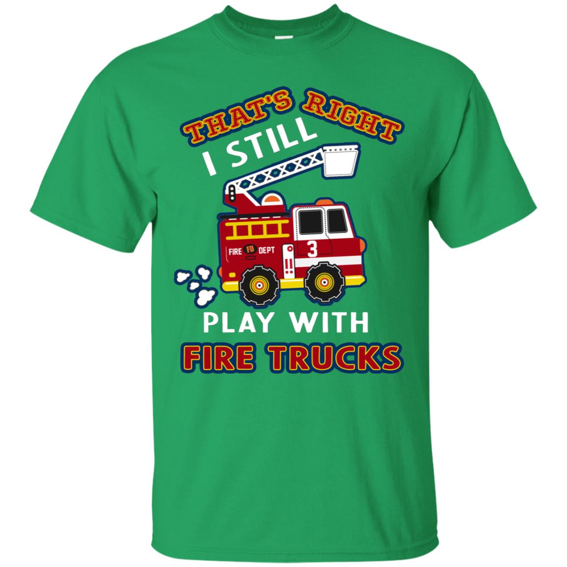 That's Right I Still Play With Fire Trucks Shirt For Mens Womens Irish Green