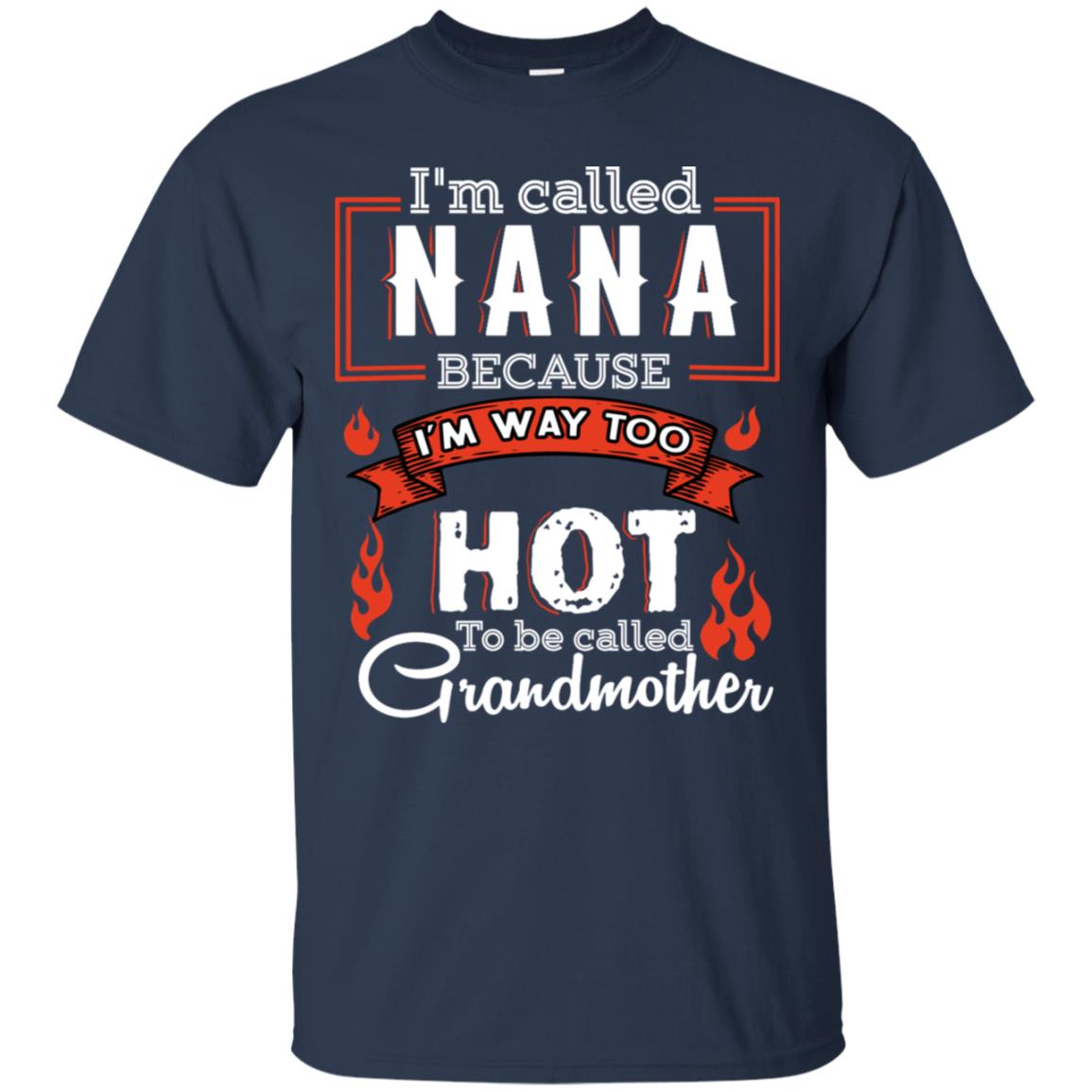 I'm Called Nana Because I'm Way Too Hot To Be Called Grandmother Shirt Navy